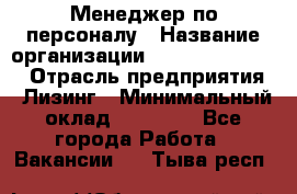 Менеджер по персоналу › Название организации ­ Fusion Service › Отрасль предприятия ­ Лизинг › Минимальный оклад ­ 20 000 - Все города Работа » Вакансии   . Тыва респ.